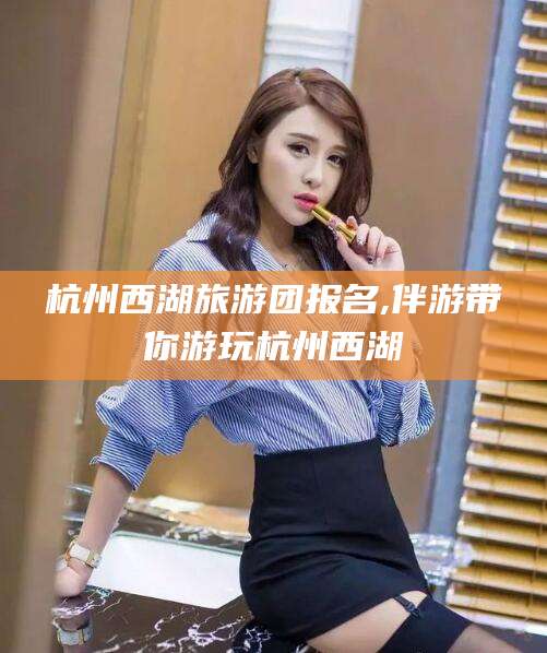 武穴杭州西湖旅游团报名,伴游带你游玩杭州西湖