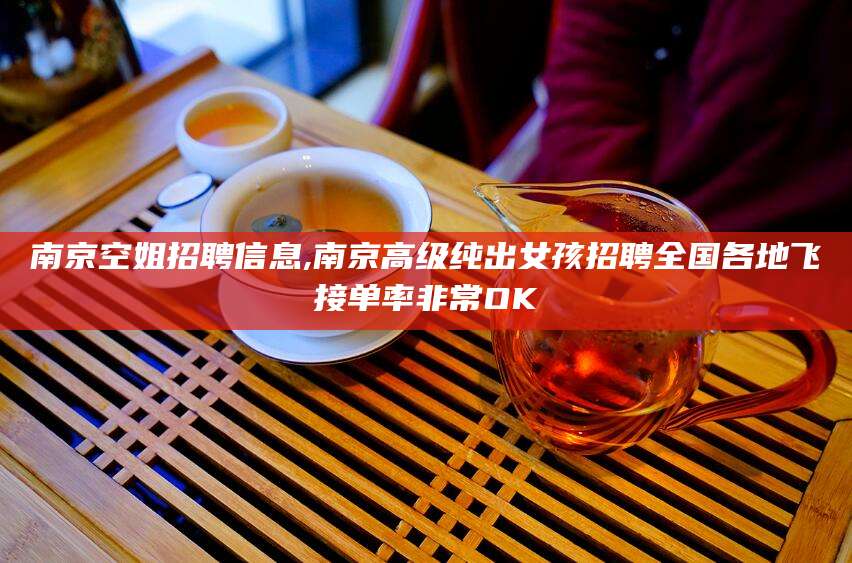武穴南京空姐招聘信息,南京高级纯出女孩招聘全国各地飞接单率非常OK