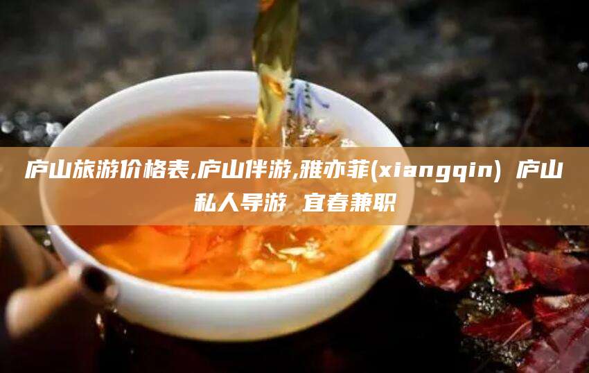 武穴庐山旅游价格表,庐山伴游,雅亦菲(xiangqin) 庐山私人导游 宜春兼职