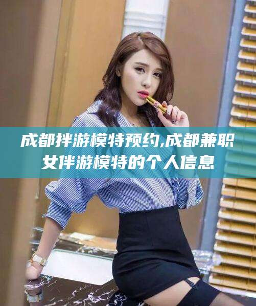 武穴成都拌游模特预约,成都兼职女伴游模特的个人信息