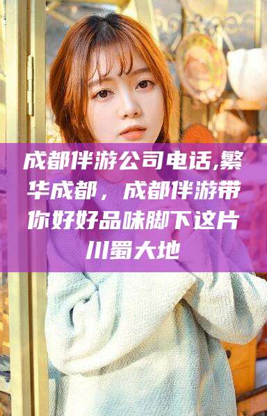 武穴成都伴游公司电话,繁华成都，成都伴游带你好好品味脚下这片川蜀大地