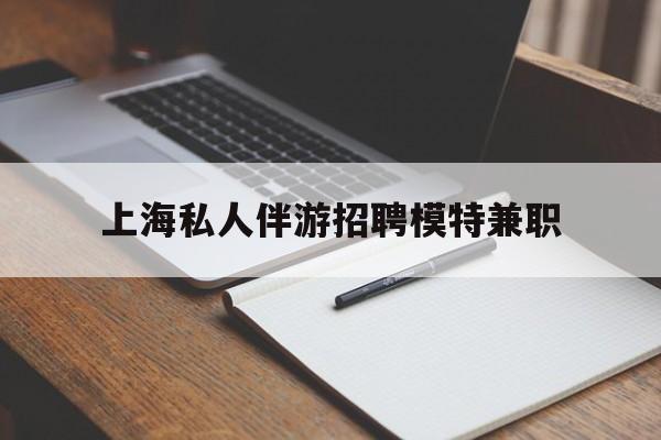 武穴关于上海私人伴游招聘模特兼职的信息